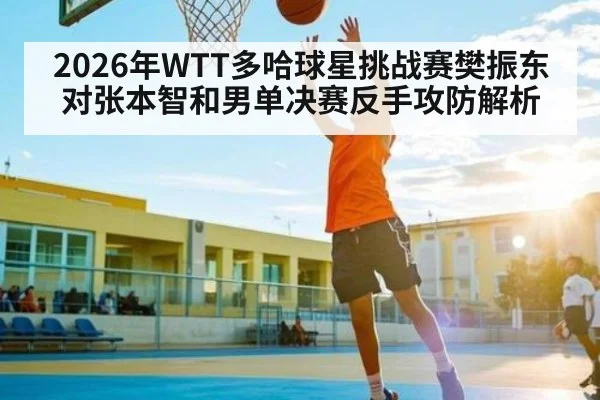 2026年WTT多哈球星挑战赛樊振东对张本智和男单决赛反手攻防解析