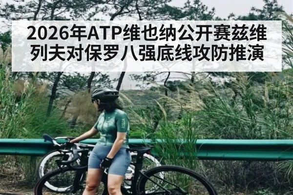 2026年ATP维也纳公开赛兹维列夫对保罗八强底线攻防推演